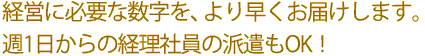 経営に必要な数字を、より早くお届けします。週1日からの経理社員の派遣もOK!