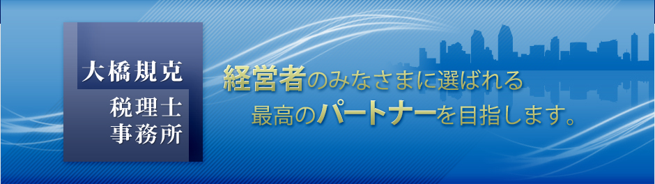 大橋規克税理士事務所 「経営者のみなさまに選ばれる最高のパートナーを目指します。」